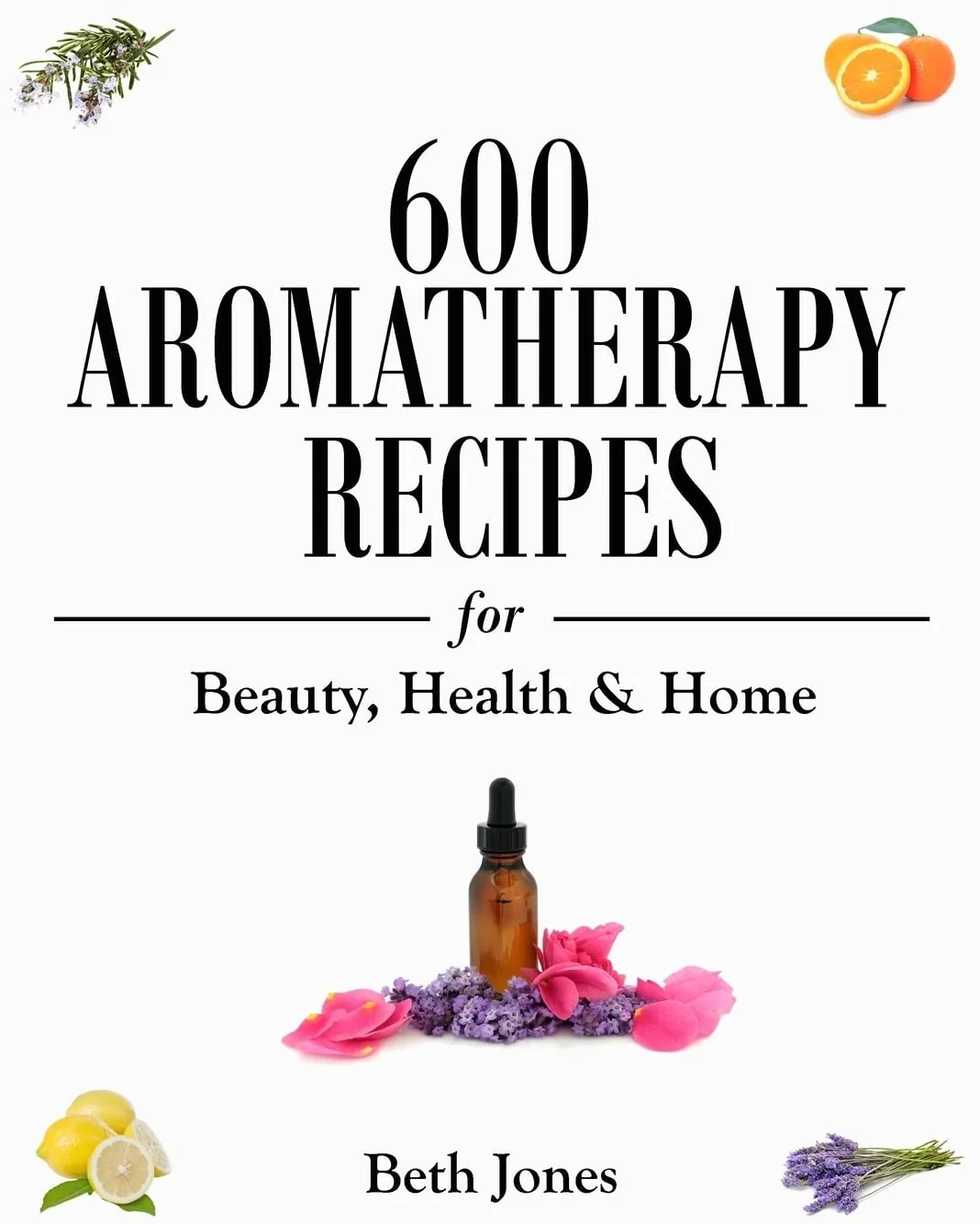 600 Aromatherapy Recipes for Beauty, Health & Home