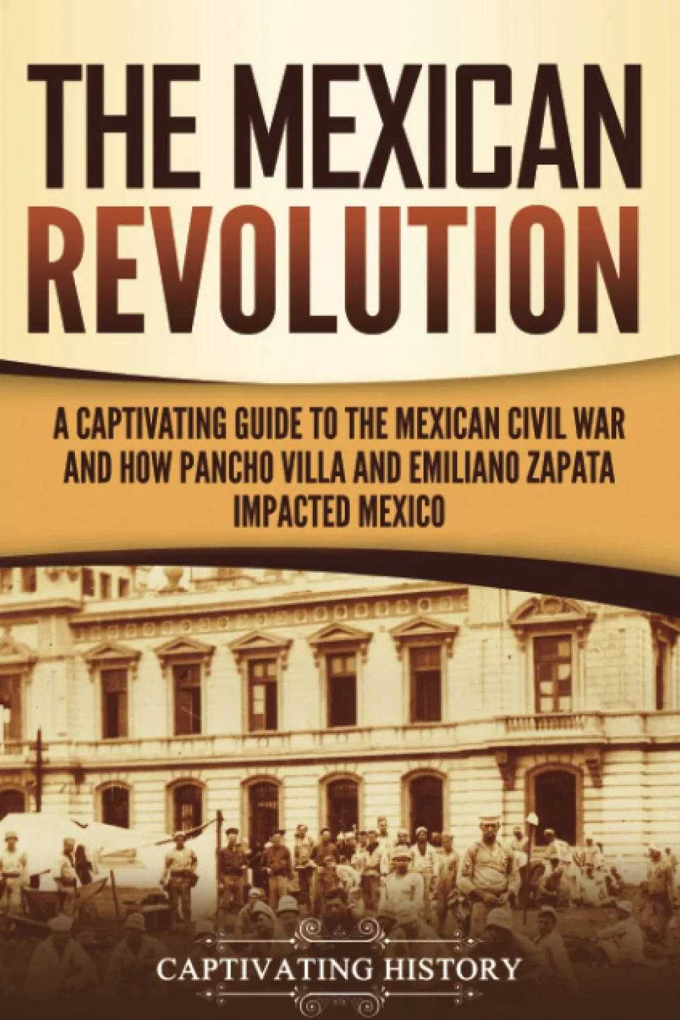 The Mexican Revolution: A Captivating Guide to the Mexican Civil War and How Pancho Villa and Emiliano Zapata Impacted Mexico
