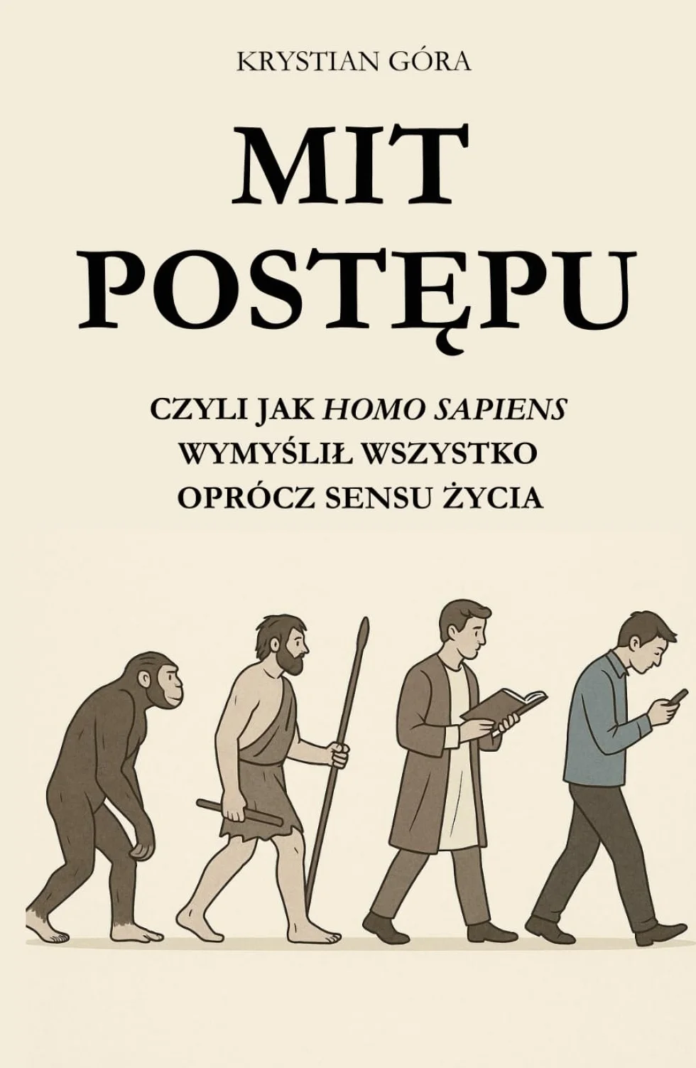 MIT POSTĘPU: JAK HOMO SAPIENS WYMYŚLIŁ WSZYSTKO OPRÓCZ SENSU ŻYCIA