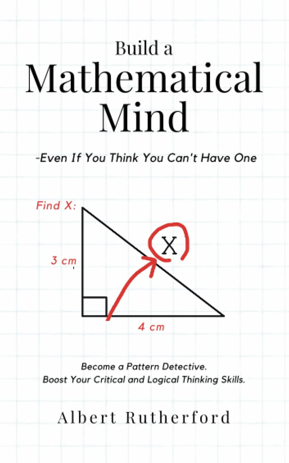 Build a Mathematical Mind - Even If You Think You Can't Have One: Become a Pattern Detective. Boost Your Critical and Logical Thinking Skills.