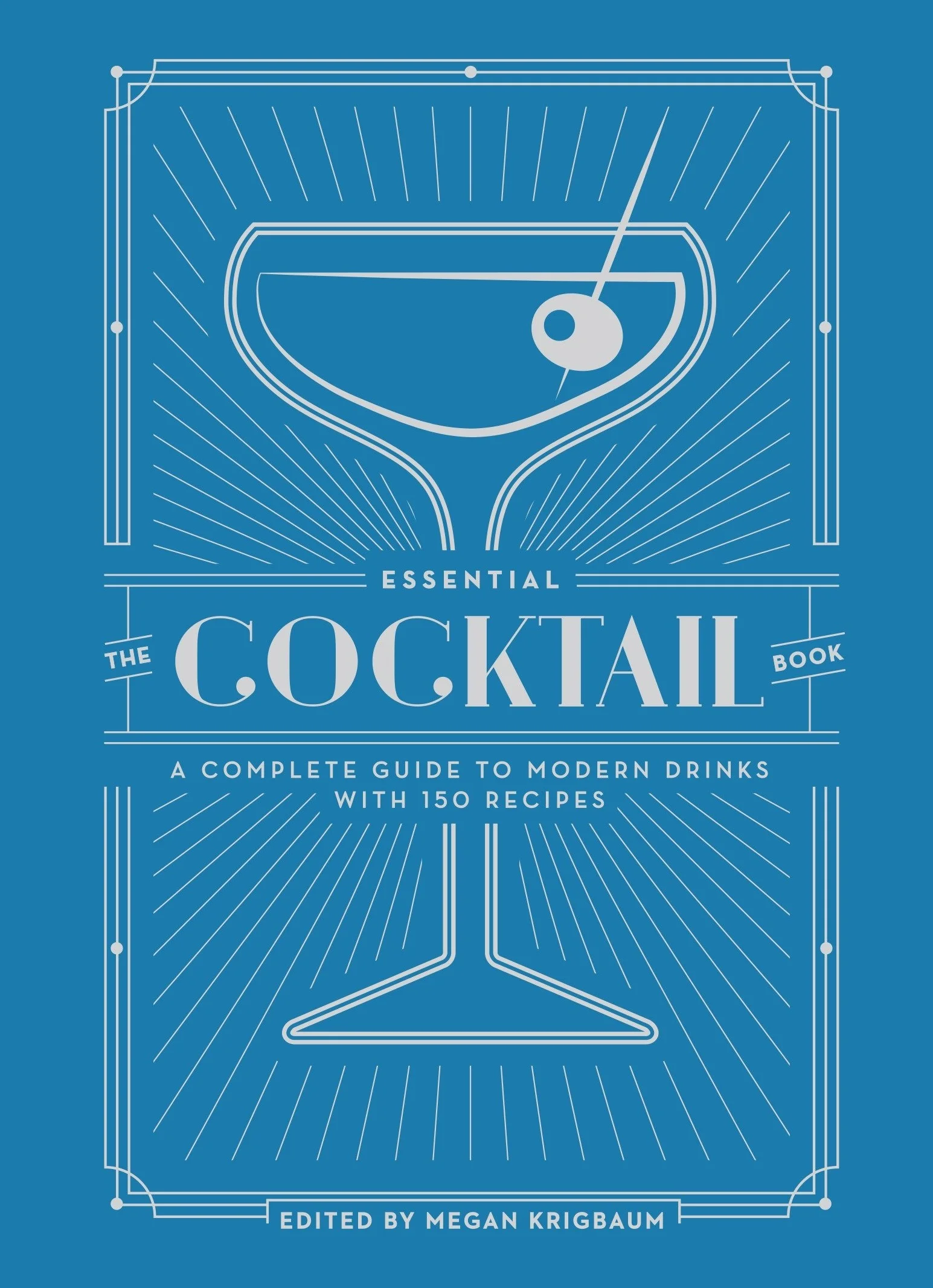 The Essential Cocktail Book: A Complete Guide to Modern Drinks with 150 Recipes
