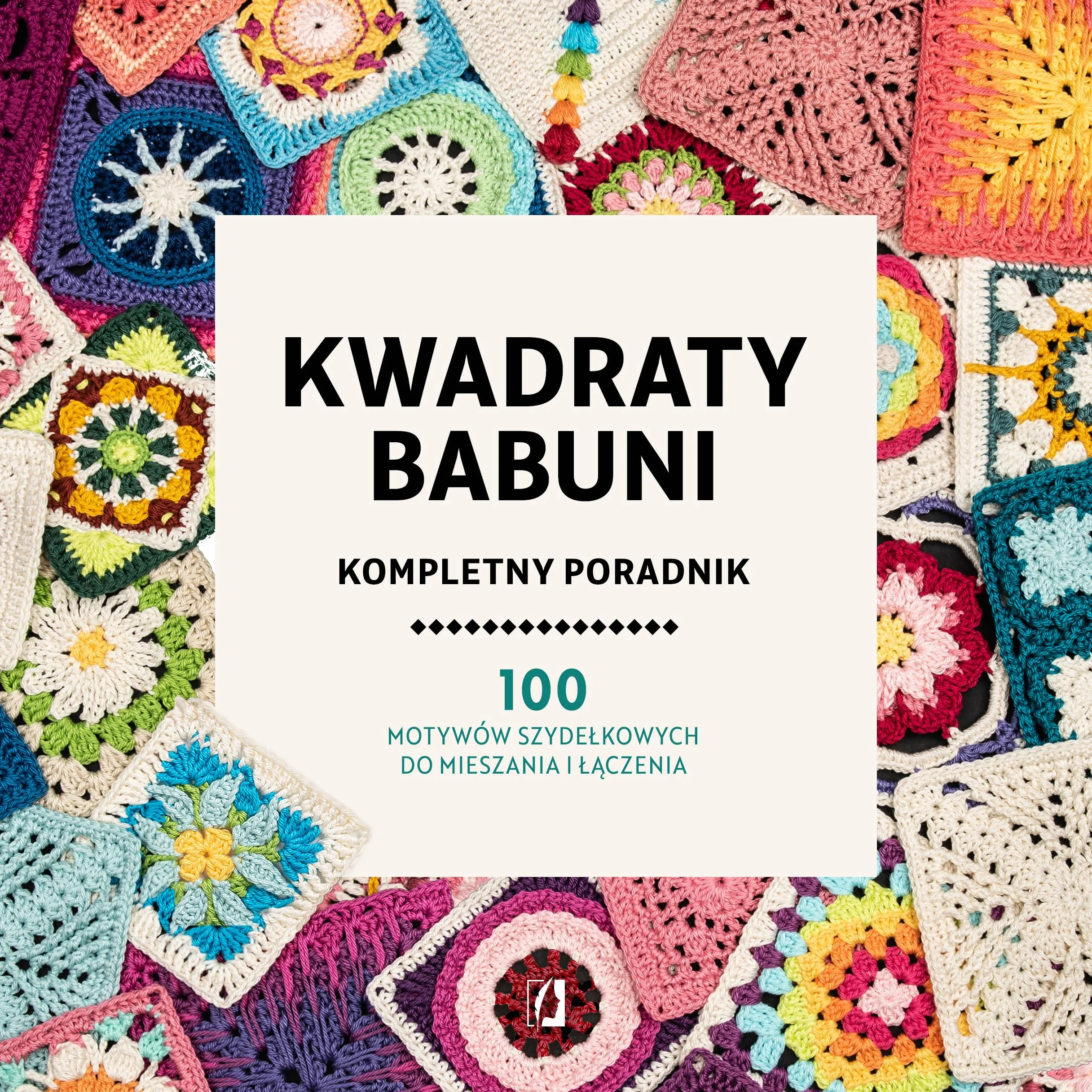 Kompletny poradnik kwadraty babuni: 100 motywów szydełkowych do mieszania i łączenia