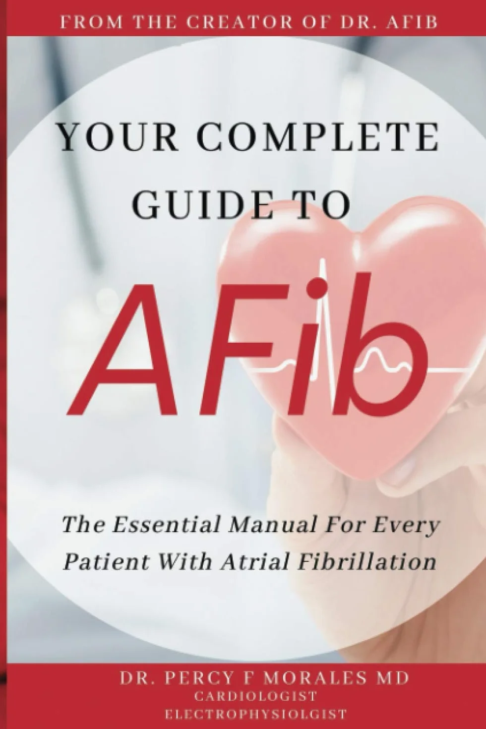 Your Complete Guide To AFib: The Essential Manual For Every Patient With Atrial Fibrillation