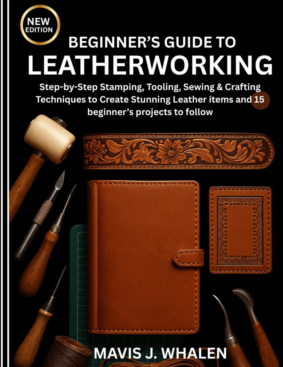 BEGINNER’S GUIDE TO LEATHERWORKING: Step-by-Step Stamping, Tooling, Sewing & Crafting Techniques to Create Stunning Leather items and 15 beginner’s projects to follow