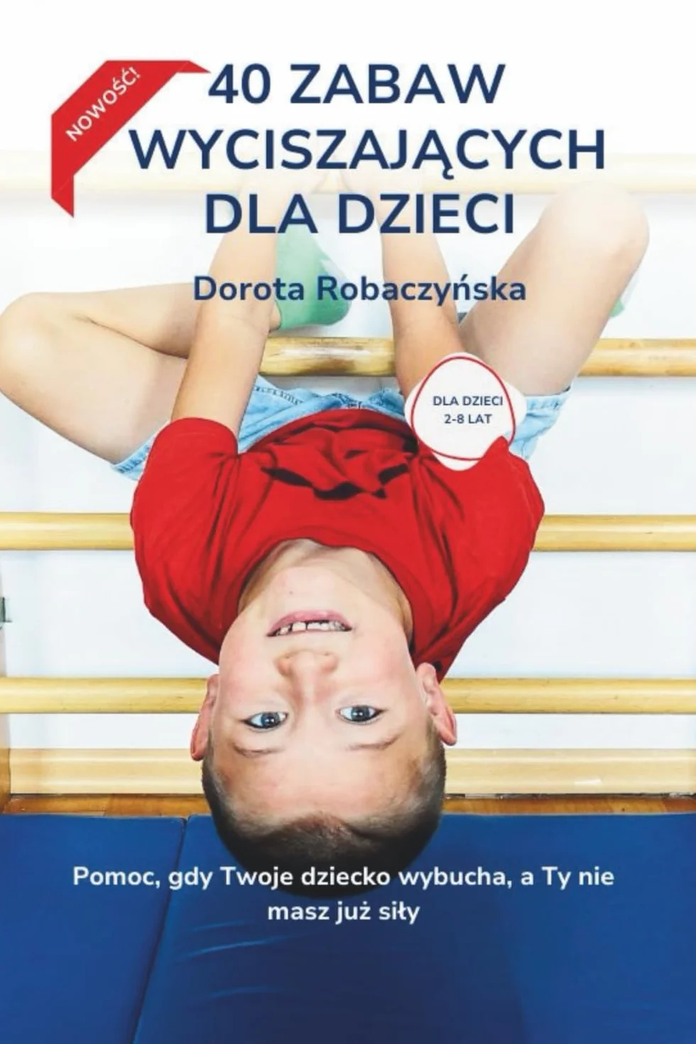 40 zabaw wyciszających dla dzieci: Pomoc, gdy Twoje dziecko wybucha, a Ty nie masz już siły