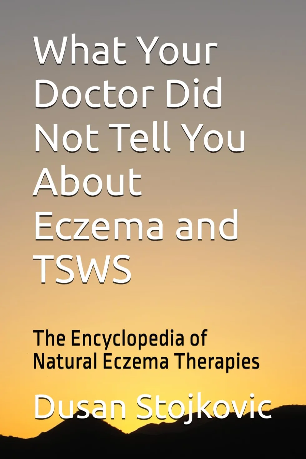 The Encyclopedia of Natural Eczema Therapies: What Your Doctor Did Not Tell You About Eczema and TSWS