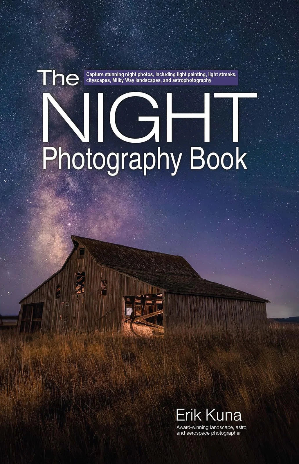 The Night Photography Book: Capture Stunning Night Photos, Light Painting, Cityscapes, Milky Way, Astrophotography