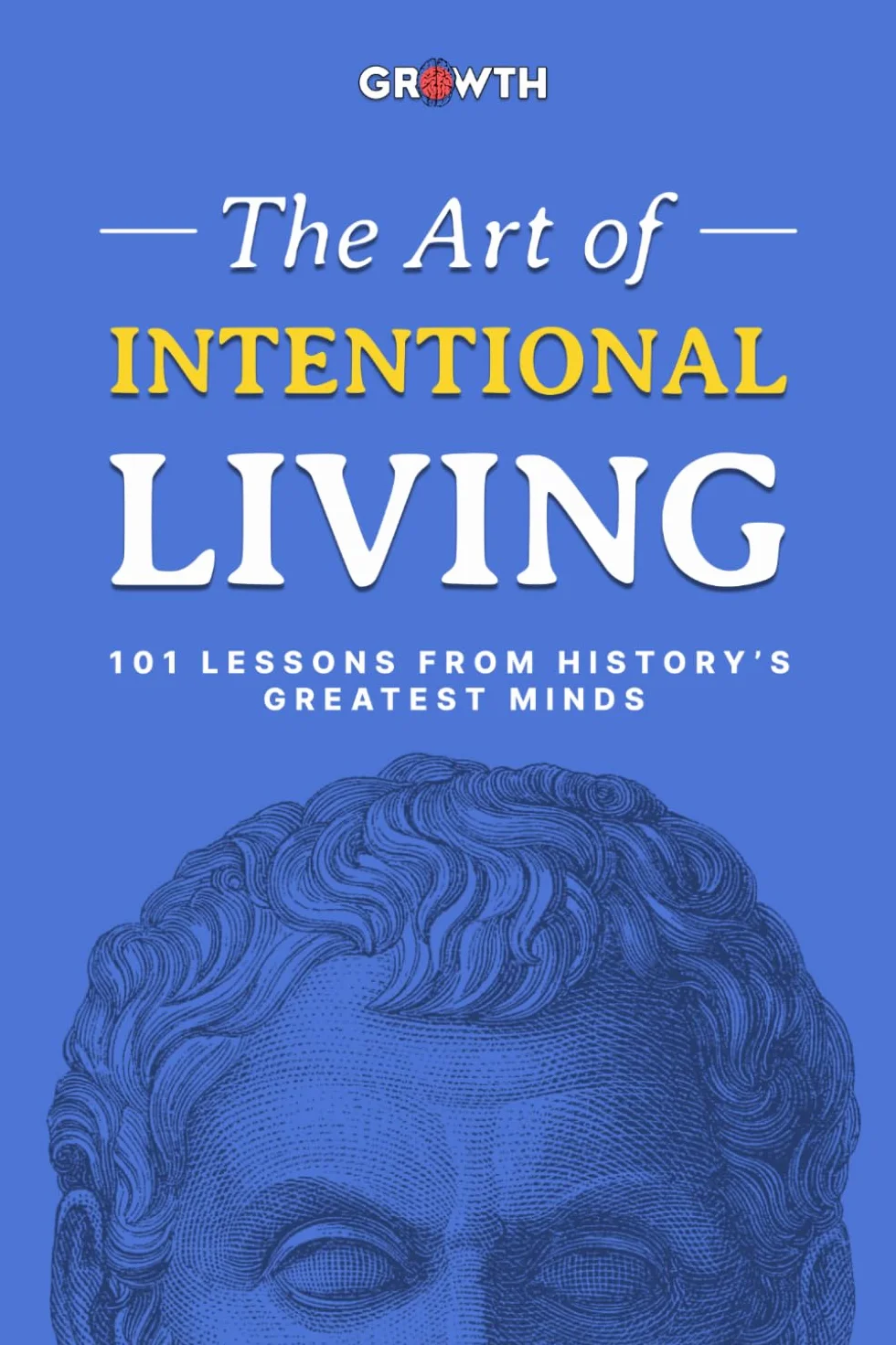 The Art of Intentional Living: 101 Lessons from History's Greatest Minds