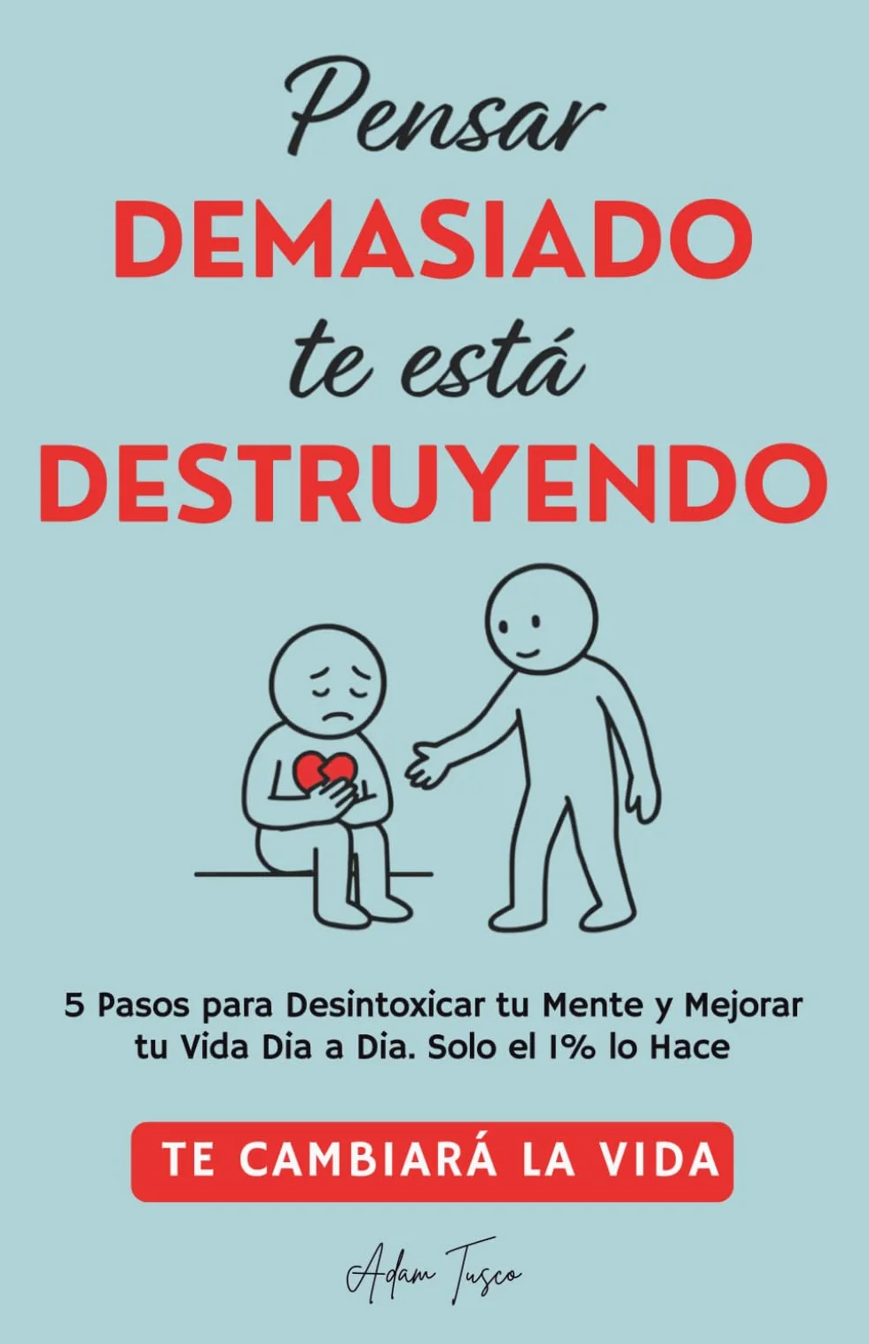 Pensar Demasiado te está Destruyendo: 5 Pasos para Desintoxicar tu Mente y Mejorar tu Vida Dia a Dia. Solo el 1% lo Hace. Te cambiará la vida.