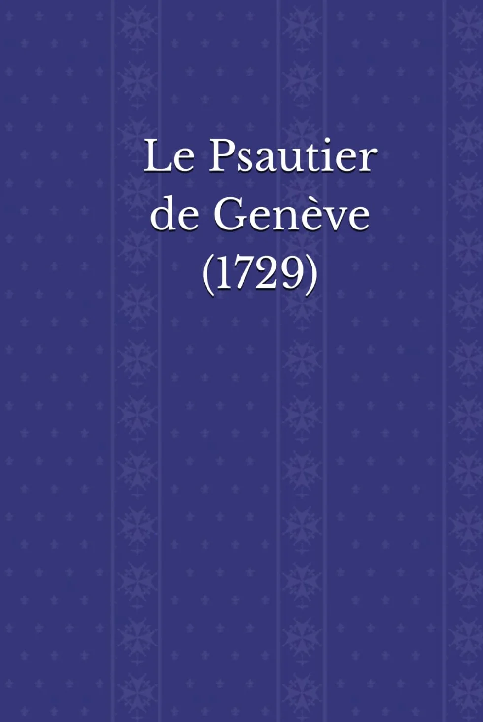 Le Psautier de Genève 1729 Psaumes de David Clément Marot Théodore de Bèze Valentin Conrart