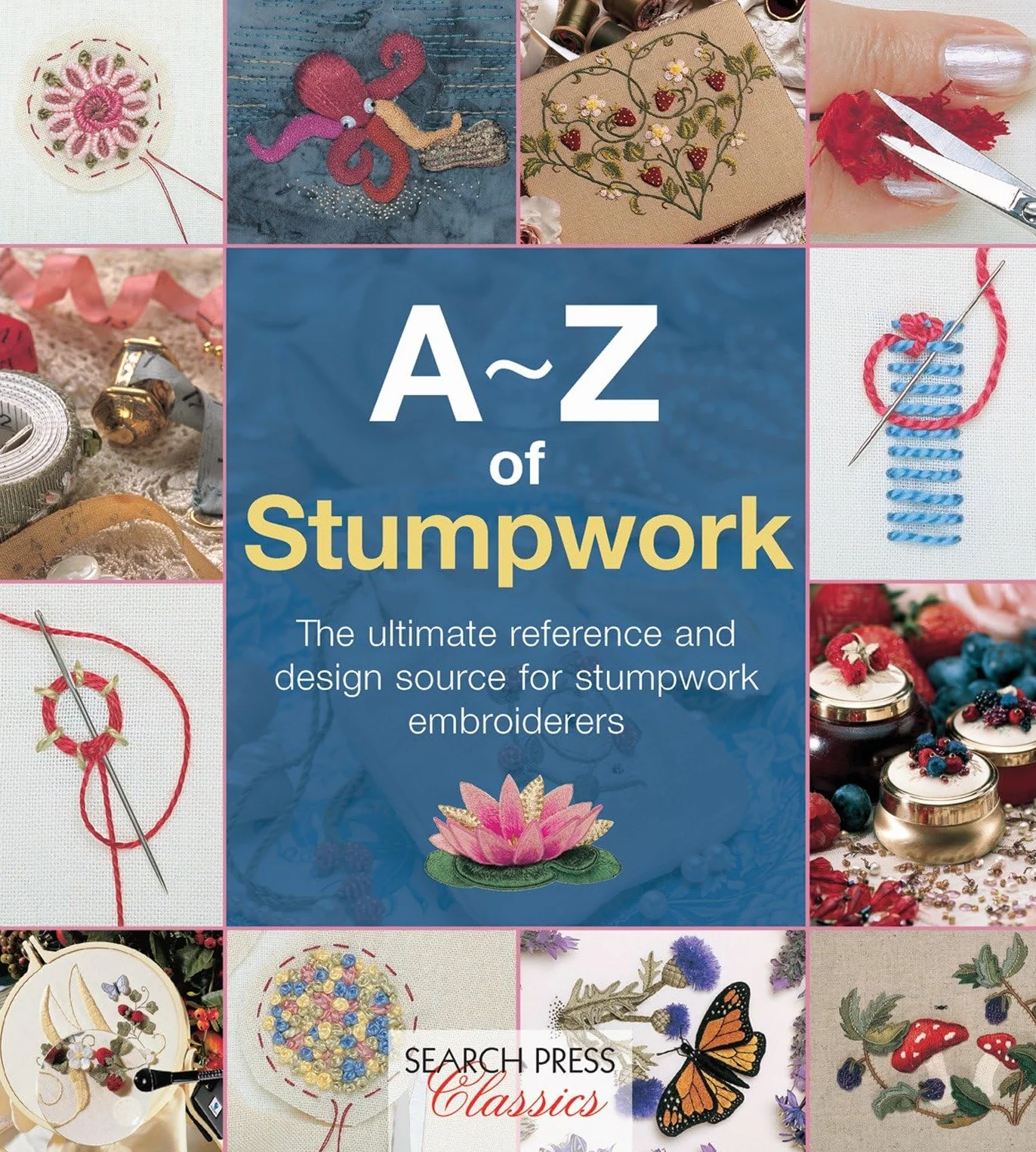 A-Z of Stumpwork: The Ultimate Reference and Design Source for Stumpwork Embroiderers
