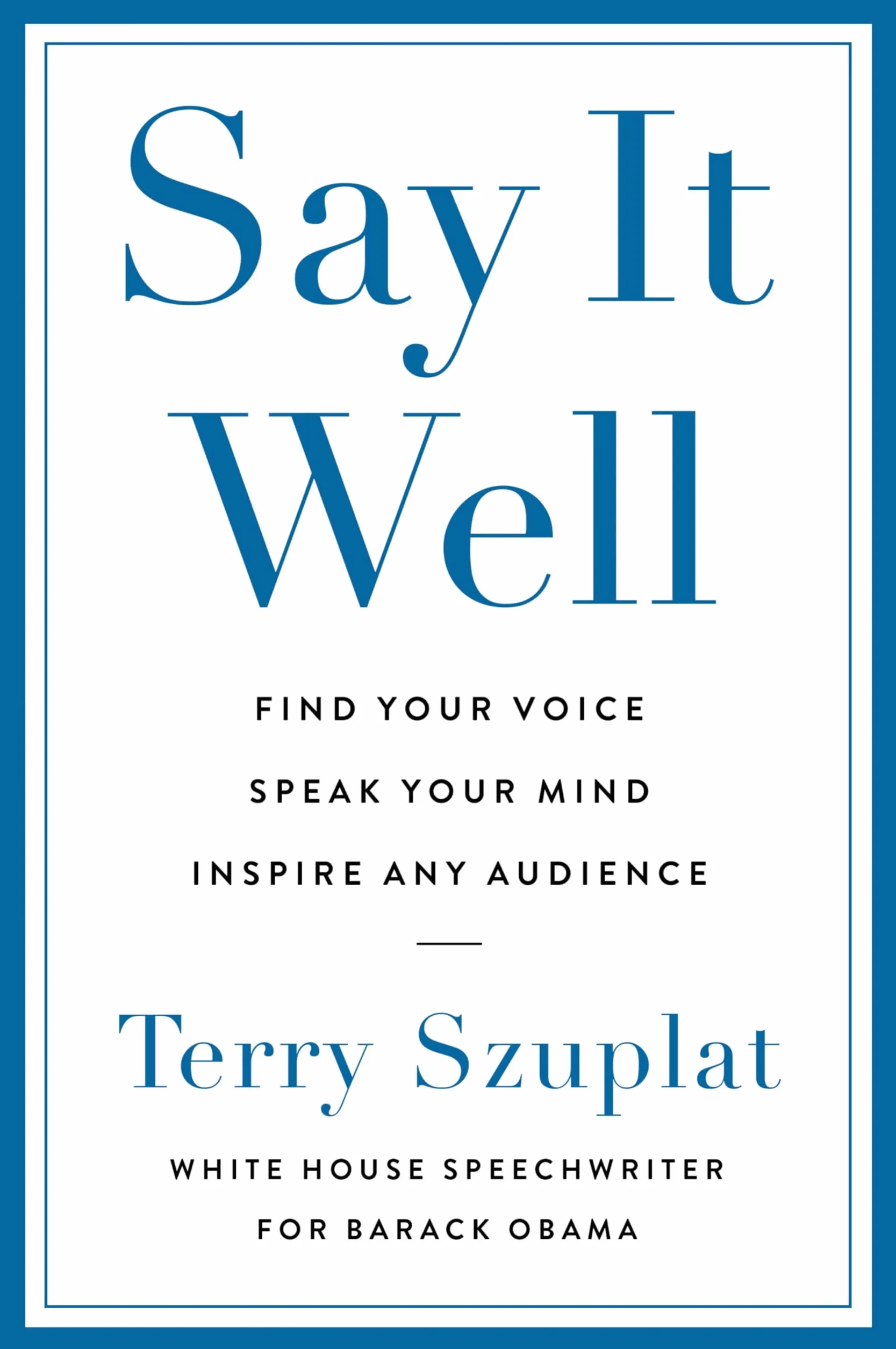 Say It Well: Find Your Voice, Speak Your Mind, Inspire Any Audience