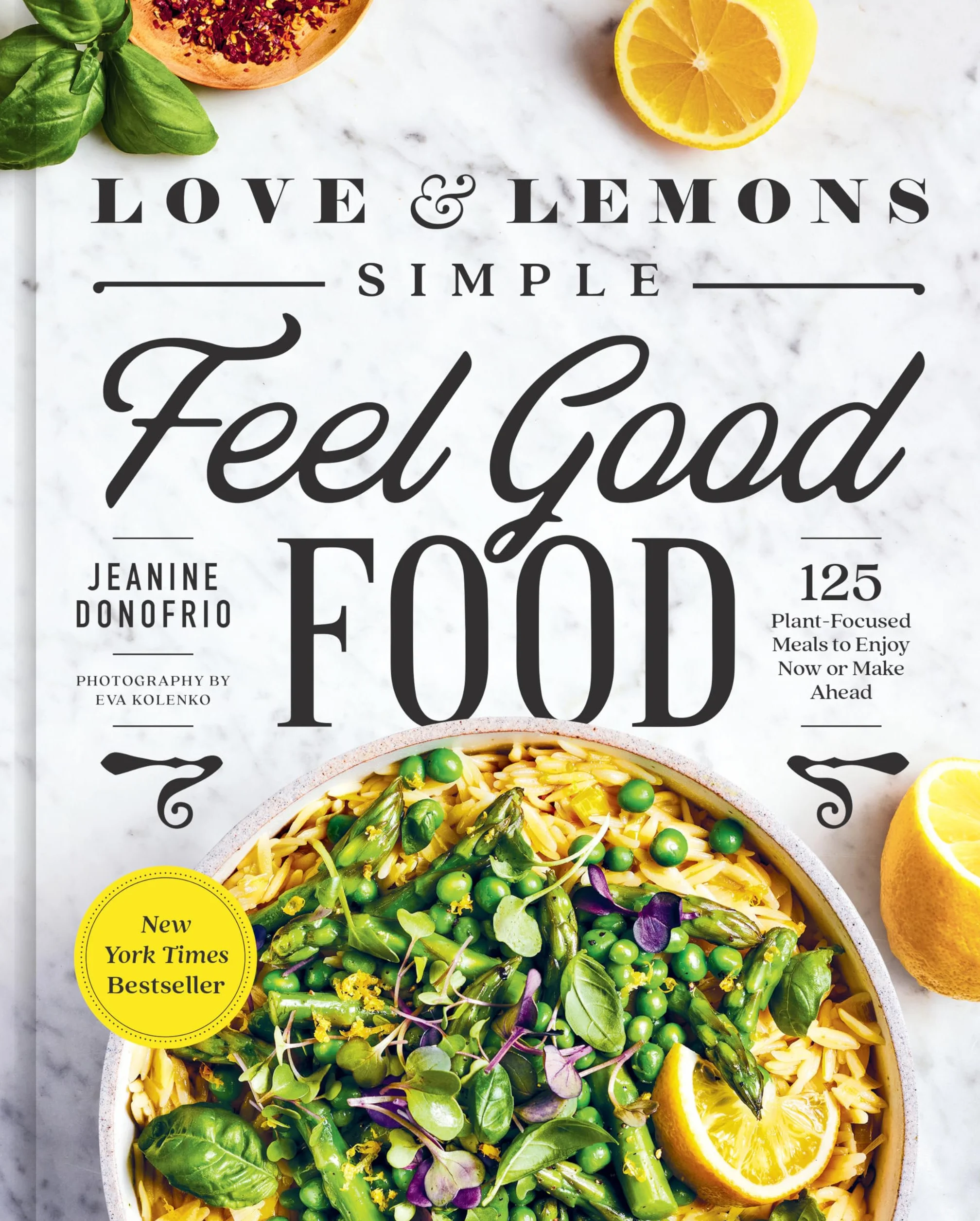 Love and Lemons Simple Feel Good Food: 125 Plant-Focused Meals to Enjoy Now or Make Ahead: A Cookbook