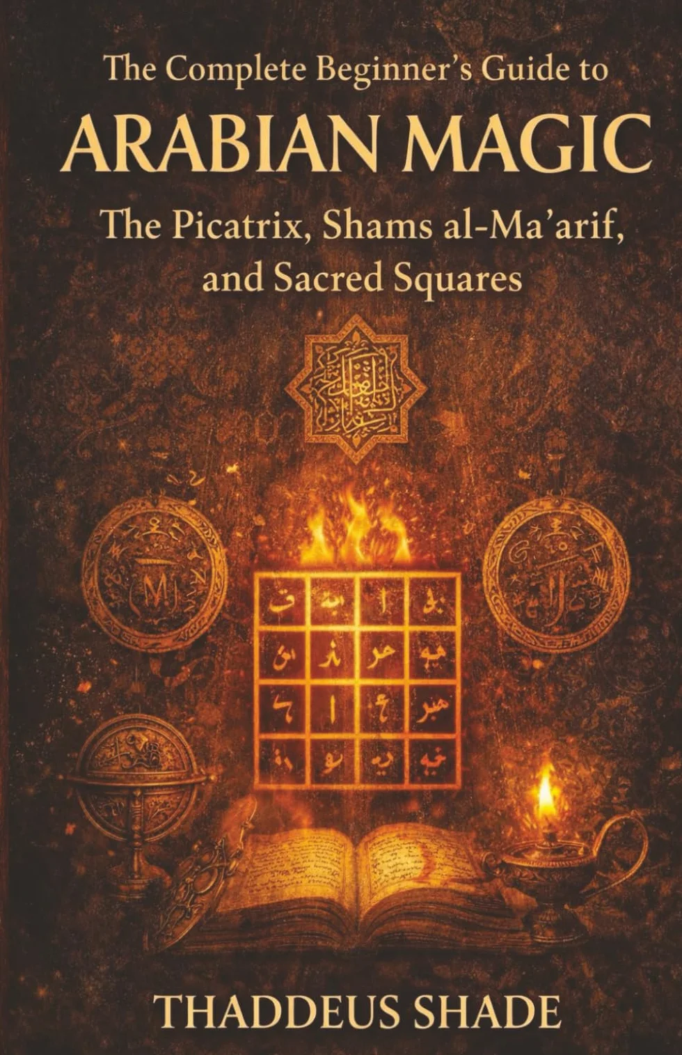Arabian Magic: Picatrix, Shams al-Ma'arif, Sacred Squares Guide