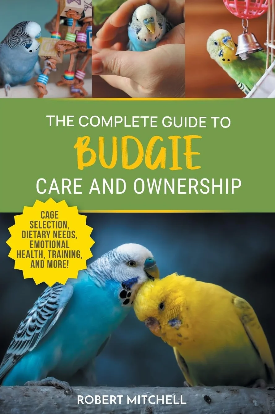 The Complete Guide to Budgie Care and Ownership: Supplies, Nutrition, Socialization, Hand Taming, Health Care, Training, Speaking, and Much More!