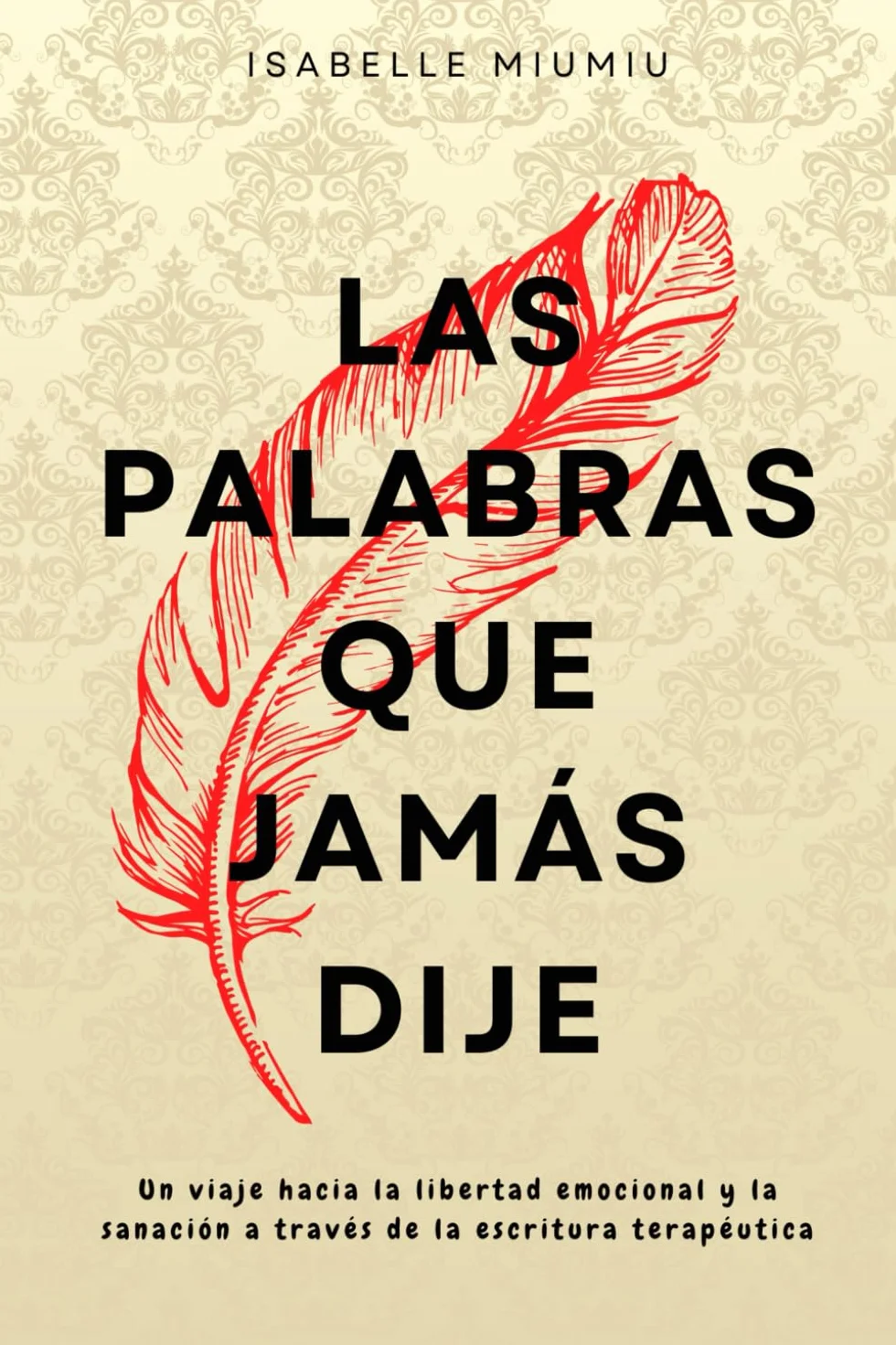 Las palabras que jamás dije: Un viaje hacia la libertad emocional y la sanación a través de la escritura terapéutica