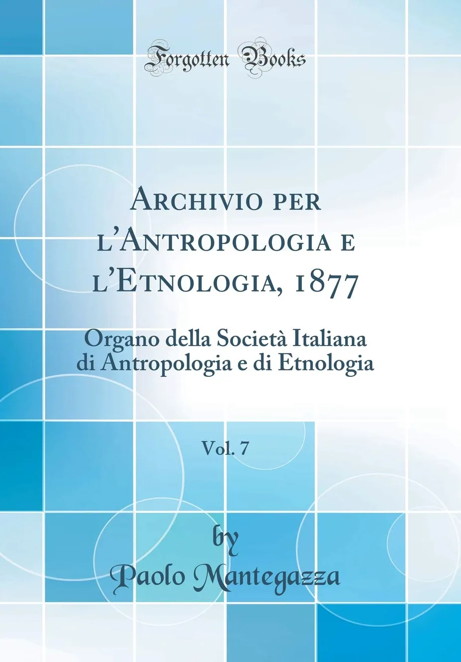 Archivio per l'Antropologia e l'Etnologia, 1877, Vol. 7: Organo della Società Italiana di Antropologia e di Etnologia (Classic Reprint)