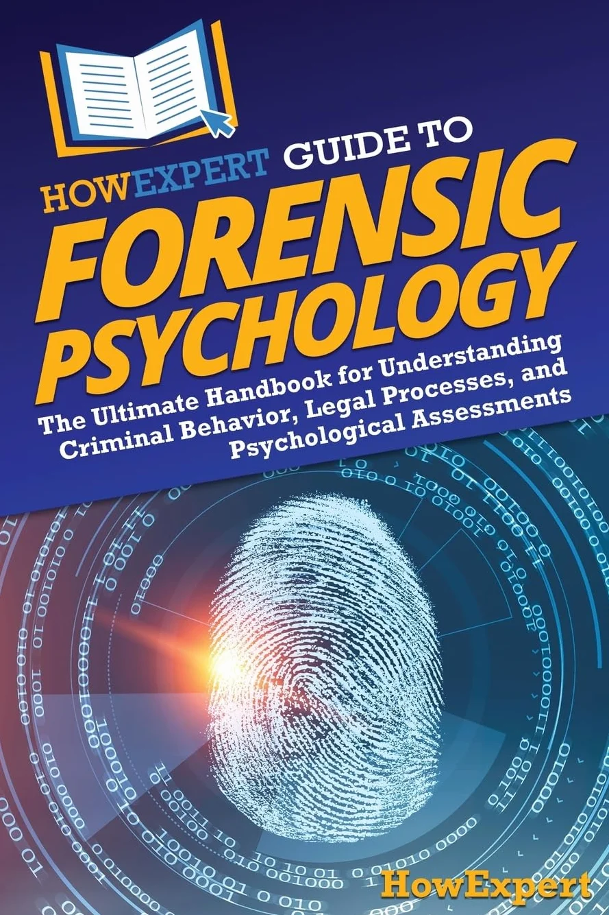 HowExpert Guide to Forensic Psychology: The Ultimate Handbook for Understanding Criminal Behavior, Legal Processes, and Psychological Assessments
