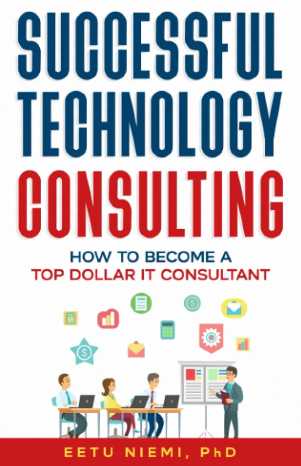 Successful Technology Consulting: How to Become a Top Dollar IT Consultant