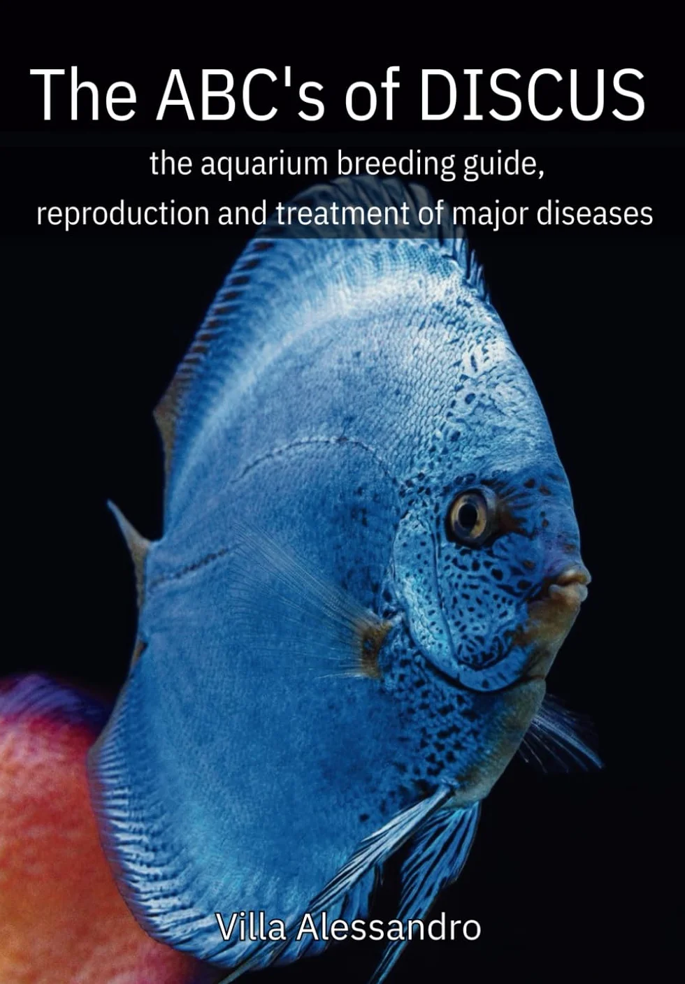 The ABC's of Discus: the aquarium breeding guide, reproduction and treatment of major diseases