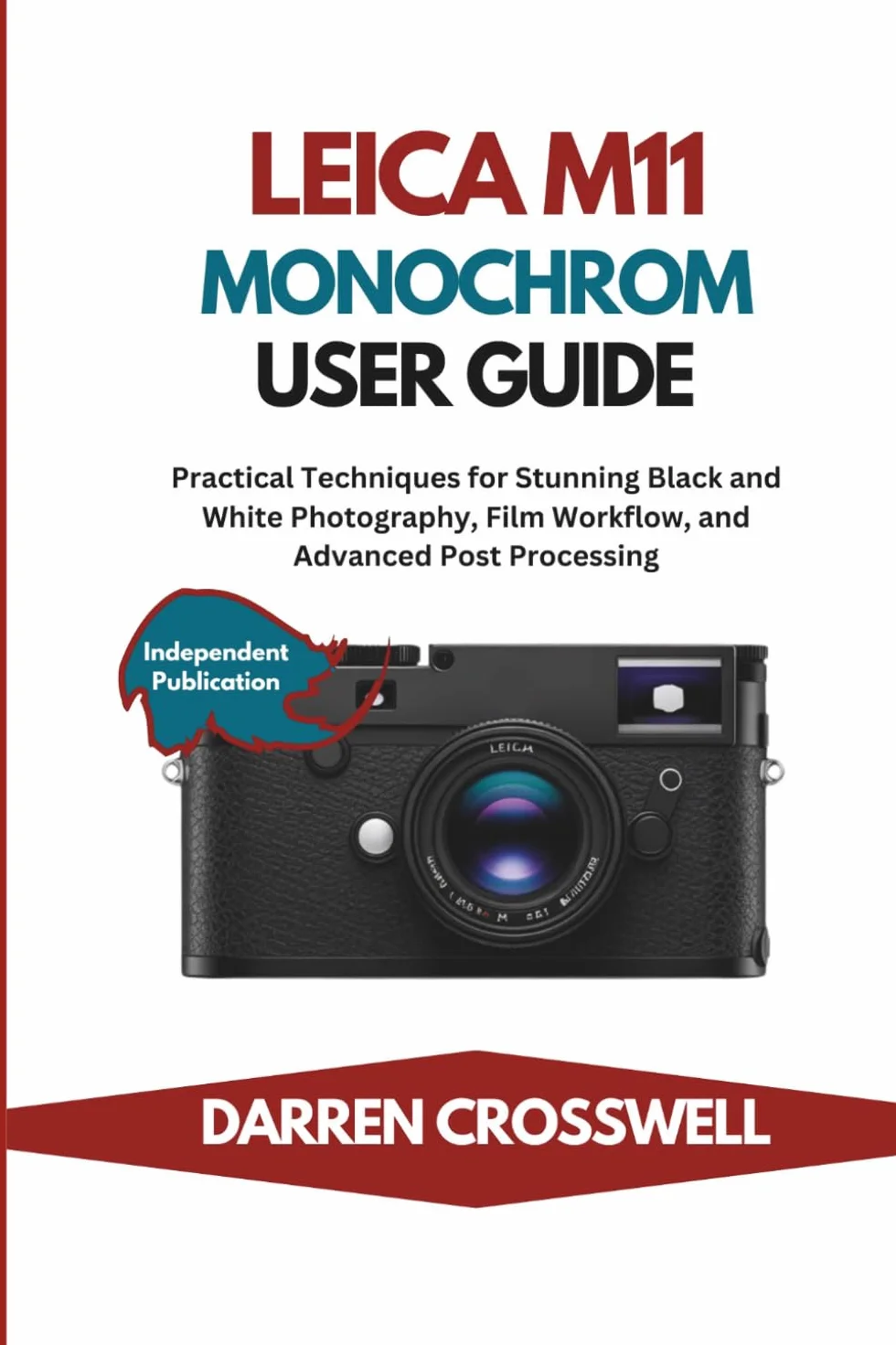 Leica M11 Monochrom User Guide: Practical Techniques for Stunning Black and White Photography, Film Workflow, and Advanced Post Processing