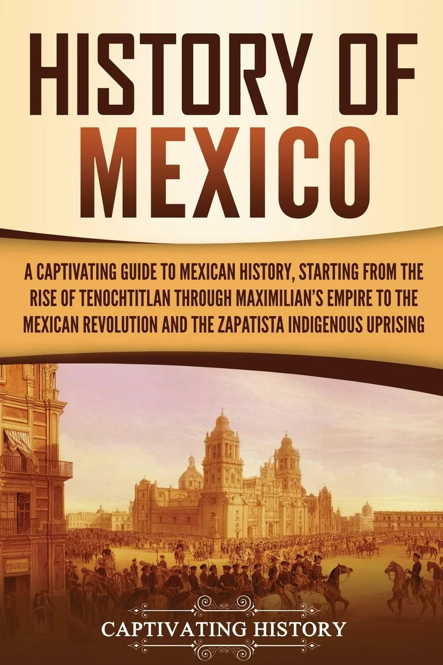 History of Mexico: A Captivating Guide from Tenochtitlan to Mexican Revolution & Zapatista Uprising