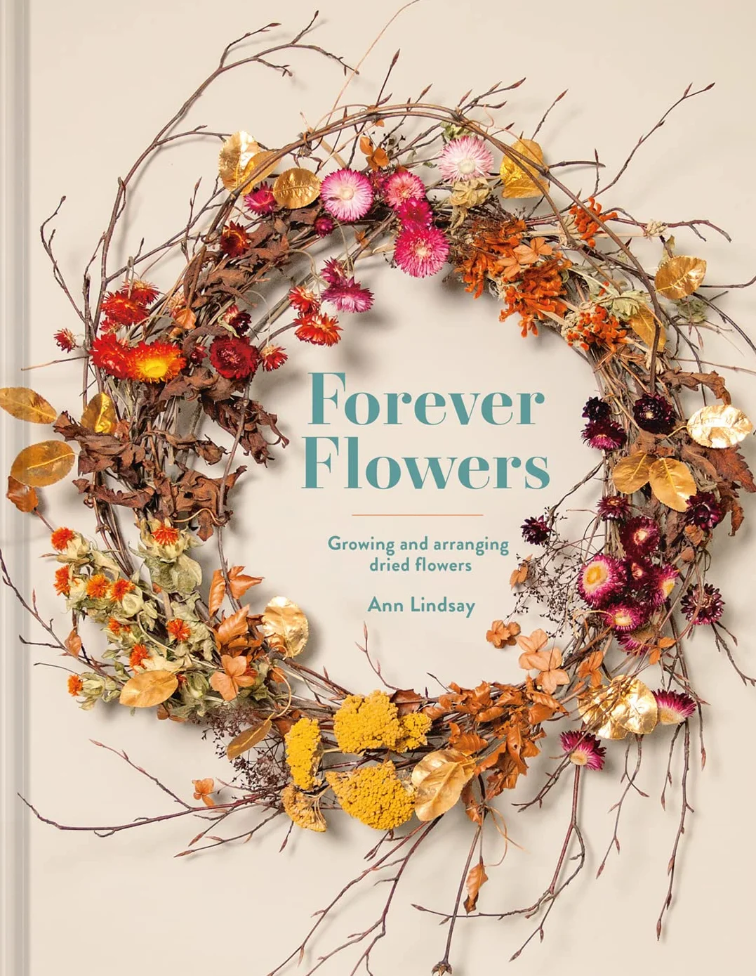 Forever Flowers: Growing and Arranging Dried Flowers