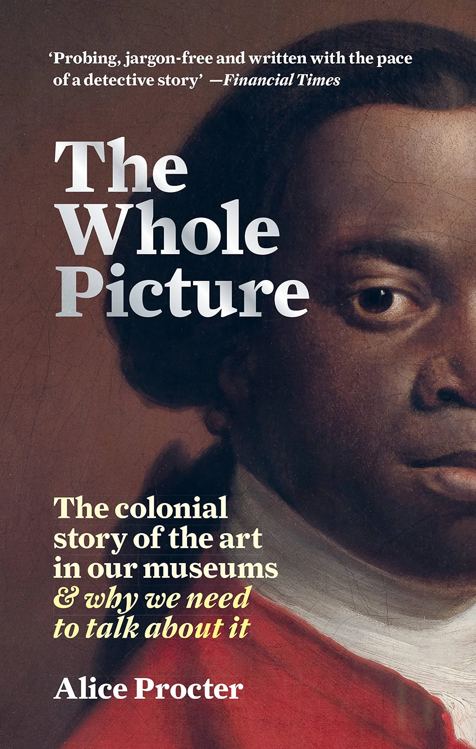 The Whole Picture: The Colonial Story of the Art in Our Museums & Why We Need to Talk about It