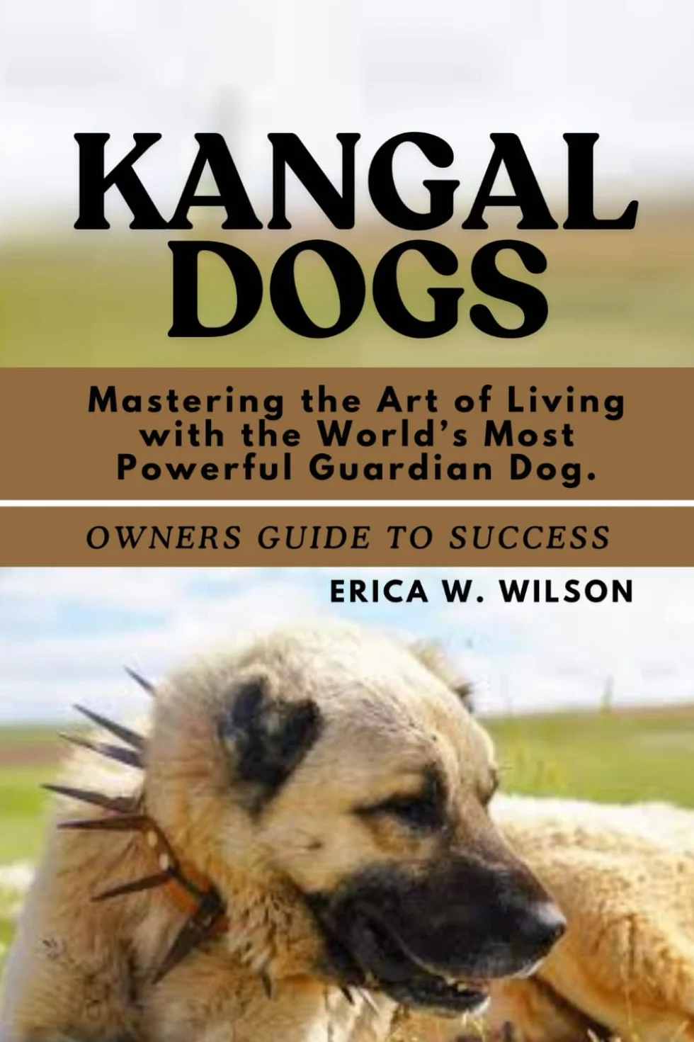 KANGAL DOGS: Mastering the Art of Living with the World’s Most Powerful Guardian Dog