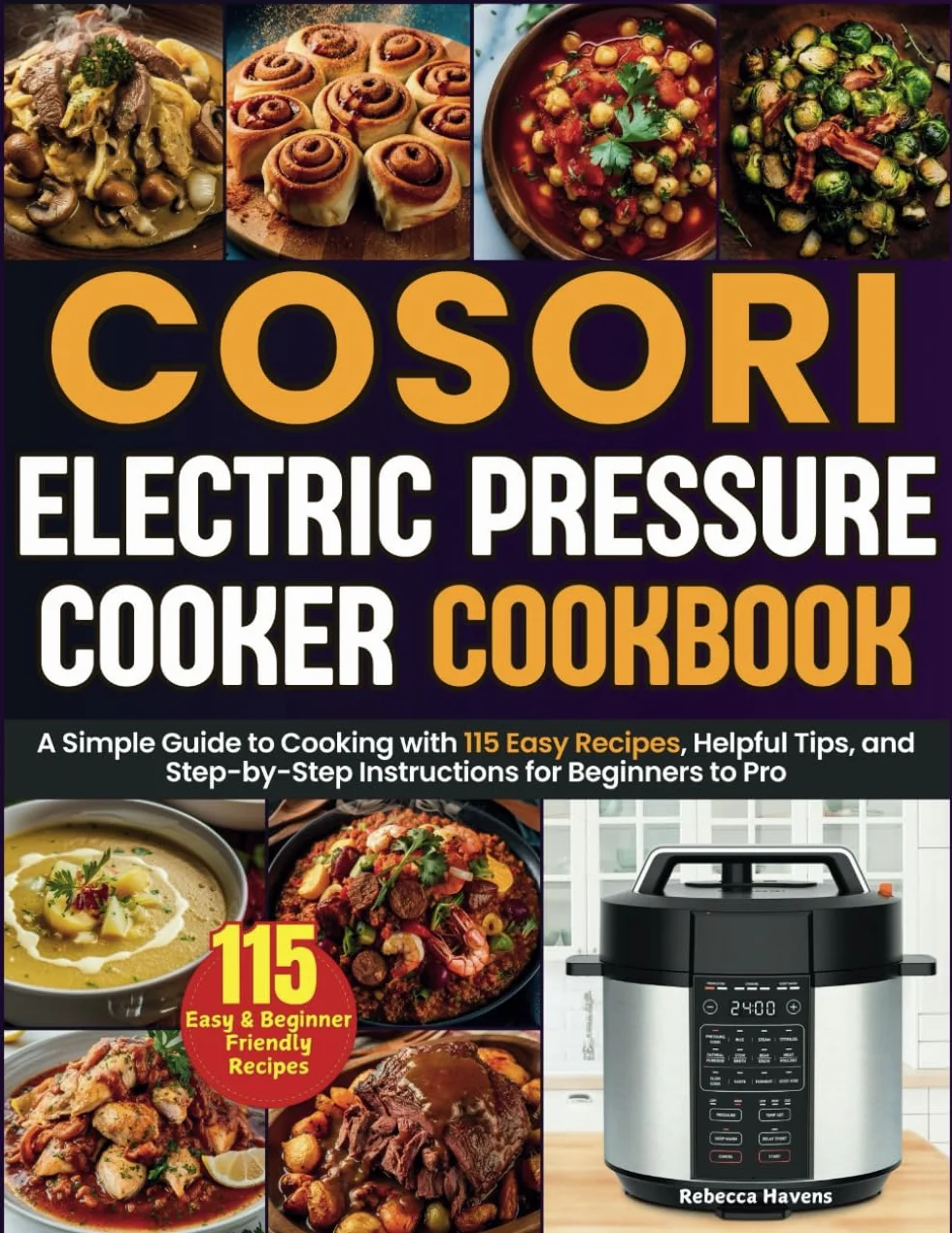 Cosori Electric Pressure Cooker Cookbook: A Simple Guide to Cooking with 115 Easy Recipes, Helpful Tips, and Step-by-Step Instructions for Beginners to Pro