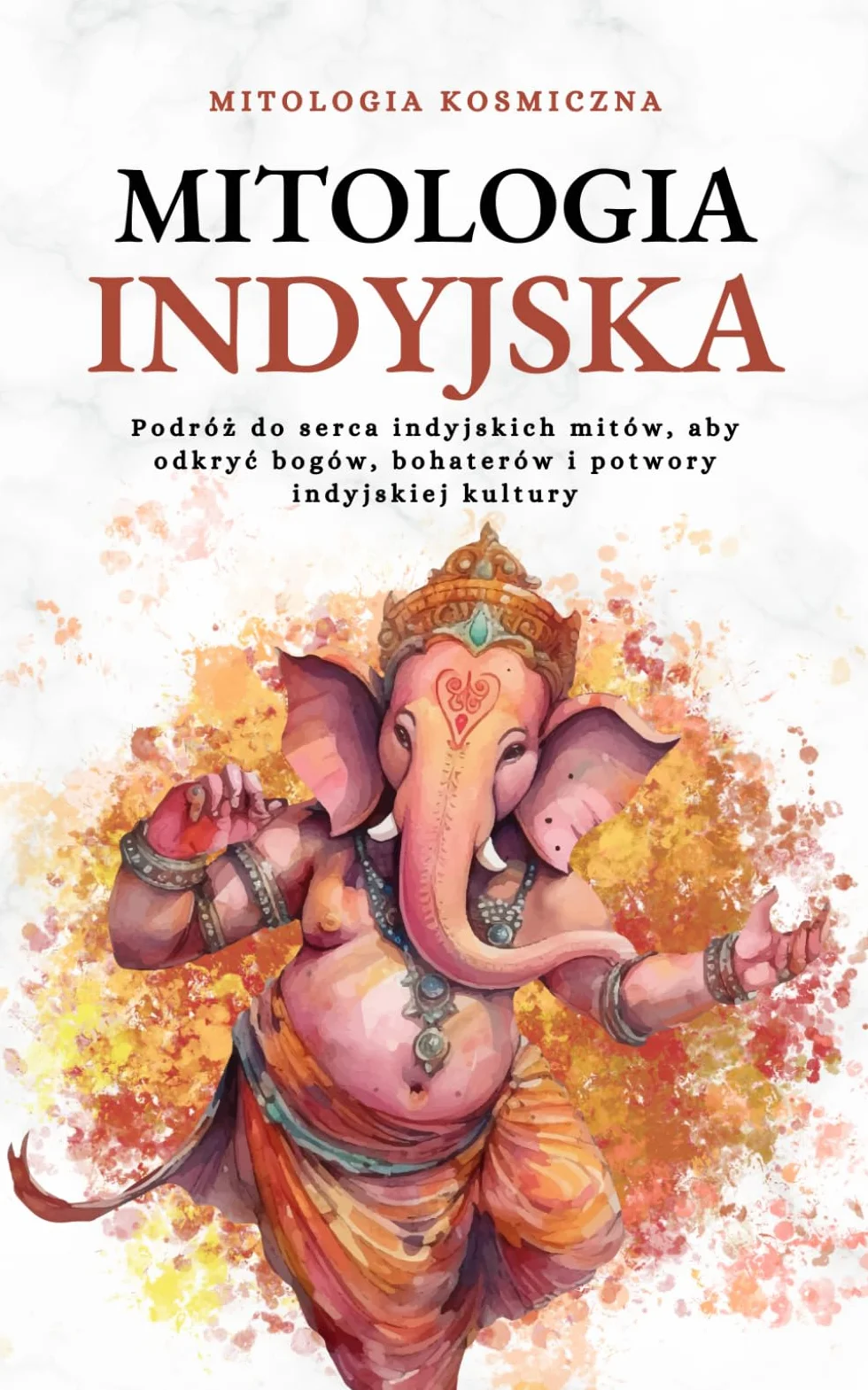 Mitologia Indyjska: Bogowie, Bohaterowie i Potwory Hinduizmu